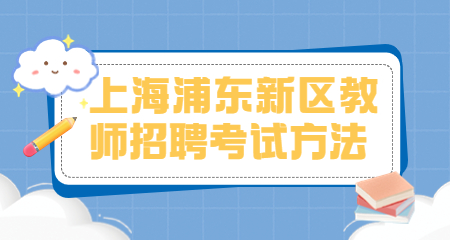 上海教師招聘:上海浦東新區(qū)教師招聘考試方法